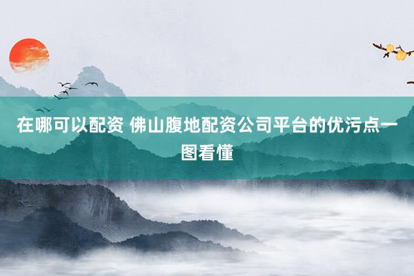 在哪可以配资 佛山腹地配资公司平台的优污点一图看懂