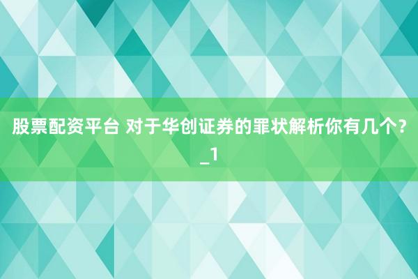 股票配资平台 对于华创证券的罪状解析你有几个？_1